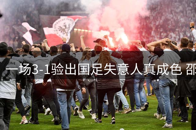 一场3-1验出国足失意人真成色 邵佳一最大发现 国足中场又添新核心