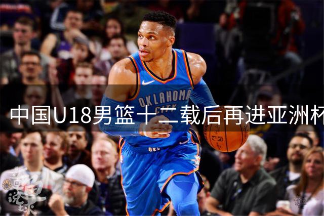中国U18男篮十二载后再进亚洲杯决赛 队内多点开花勇胜新西兰