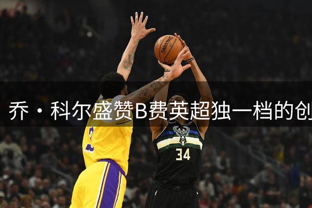 乔·科尔盛赞B费英超独一档的创意射门
