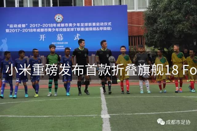 小米重磅发布首款折叠旗舰18 Fold