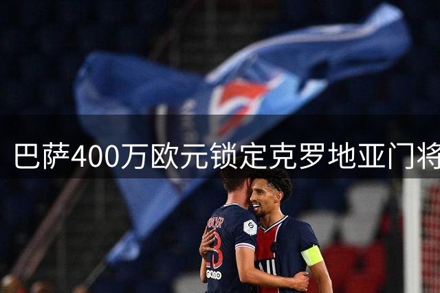 巴萨400万欧元锁定克罗地亚门将利瓦科维奇