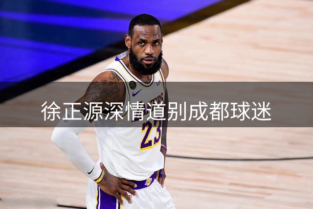 徐正源深情道别成都球迷