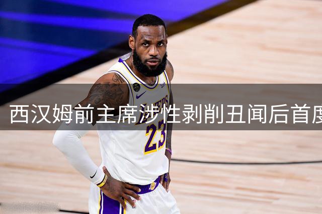 西汉姆前主席涉性剥削丑闻后首度现身联赛杯赛场