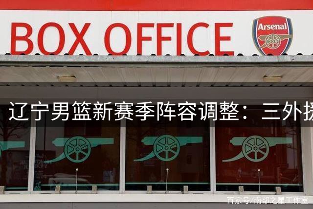 辽宁男篮新赛季阵容调整：三外援敲定 新星上位