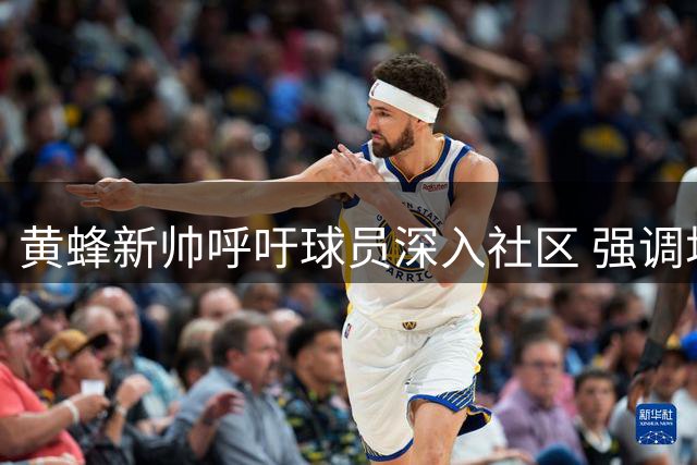 黄蜂新帅呼吁球员深入社区 强调场外互动价值